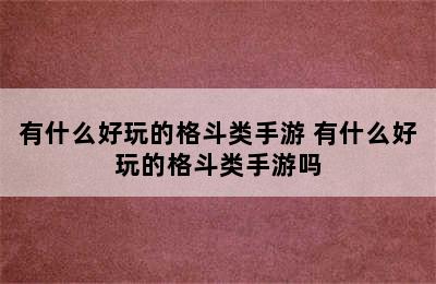 有什么好玩的格斗类手游 有什么好玩的格斗类手游吗